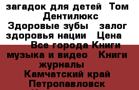 1400 загадок для детей. Том 2  «Дентилюкс». Здоровые зубы — залог здоровья нации › Цена ­ 424 - Все города Книги, музыка и видео » Книги, журналы   . Камчатский край,Петропавловск-Камчатский г.